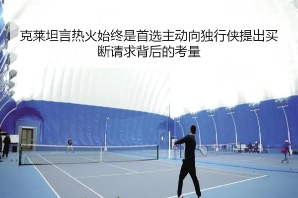 克莱坦言热火始终是首选主动向独行侠提出买断请求背后的考量